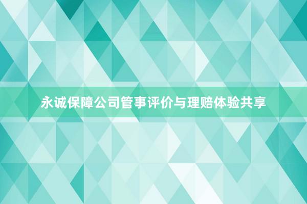 永诚保障公司管事评价与理赔体验共享