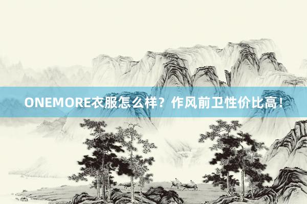 ONEMORE衣服怎么样？作风前卫性价比高！