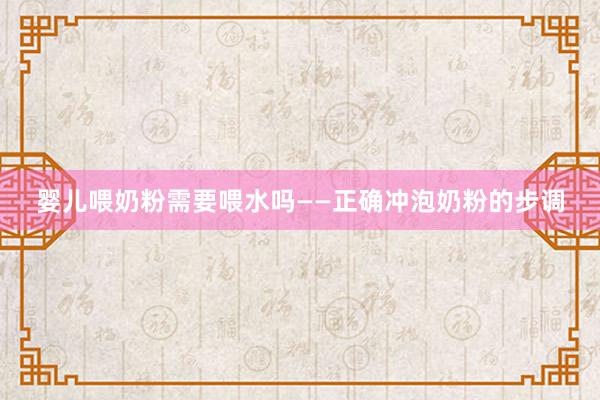 婴儿喂奶粉需要喂水吗——正确冲泡奶粉的步调